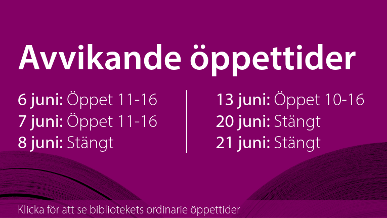 Avvikande öppettider. 6 juni: öppet 11-16. 7 juni: öppet 11-16. 8 juni: stängt. 13 juni: öppet 10-16. 20 juni: stängt. 21 juni: stängt. Klicka för att se bibliotekets ordinarie öppettider.