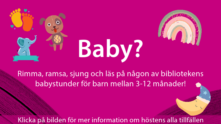 Baby? Rimma, ramsa, sjung och läs på någon av bibliotekets babystunder för barn mellan 3-12 månader! Klicka för information om höstens alla tillfällen.